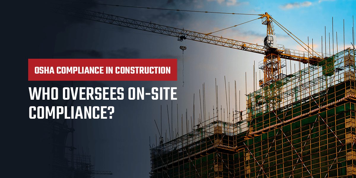 OSHA Compliance in Construction — Who Oversees On-Site Compliance?